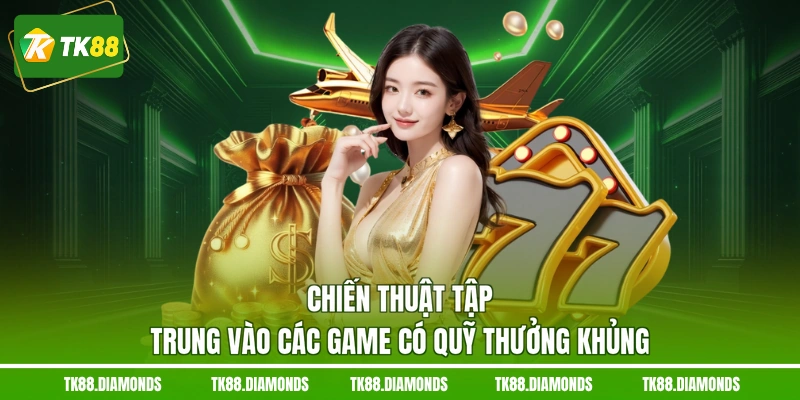 Chiến thuật tập trung vào các game có quỹ thưởng khủng