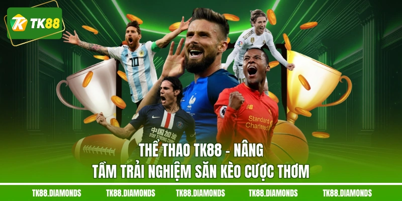 Thể thao TK88 nâng tầm trải nghiệm săn kèo cược thơm