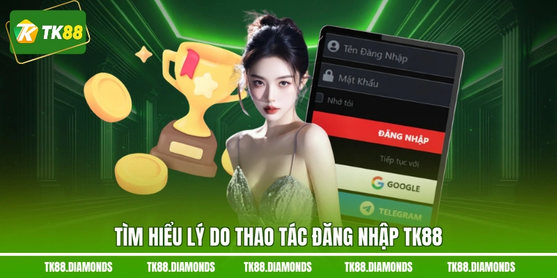 Tìm hiểu lý do thao tác đăng nhập TK88